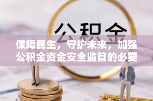 开化保障民生，守护未来，加强公积金资金安全监管的必要性与实践