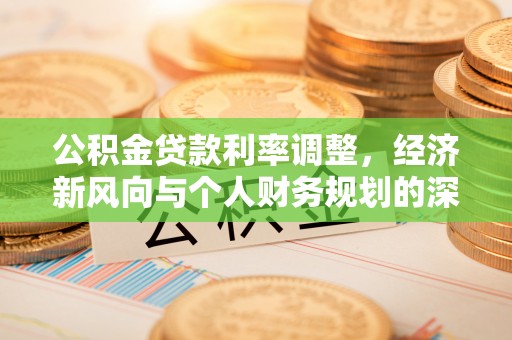 开化公积金贷款利率调整，经济新风向与个人财务规划的深远影响