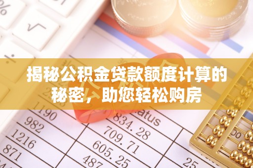开化揭秘公积金贷款额度计算的秘密，助您轻松购房