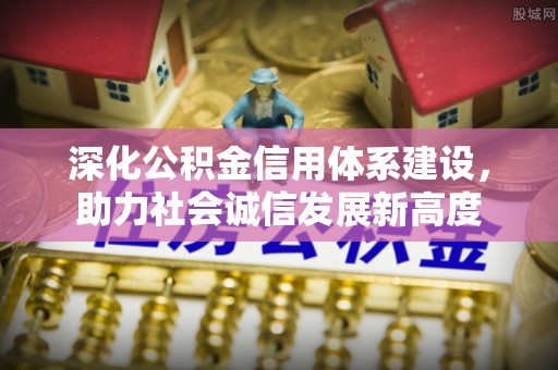 开化深化公积金信用体系建设，助力社会诚信发展新高度