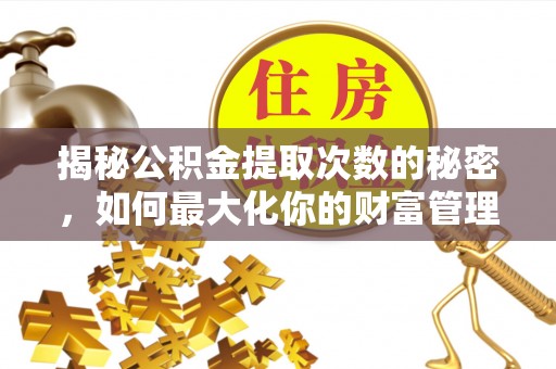 开化揭秘公积金提取次数的秘密，如何最大化你的财富管理
