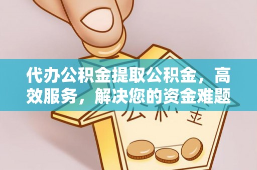 开化代办公积金提取公积金，高效服务，解决您的资金难题