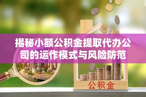 开化揭秘小额公积金提取代办公司的运作模式与风险防范