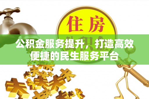 开化公积金服务提升，打造高效便捷的民生服务平台