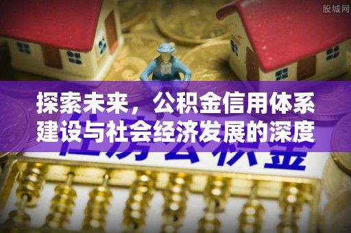 开化探索未来，公积金信用体系建设与社会经济发展的深度融合