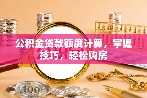 开化公积金贷款额度计算，掌握技巧，轻松购房