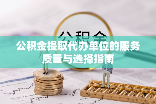开化公积金提取代办单位的服务质量与选择指南