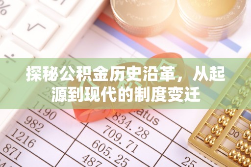 开化探秘公积金历史沿革，从起源到现代的制度变迁