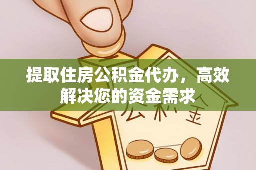 开化提取住房公积金代办，高效解决您的资金需求