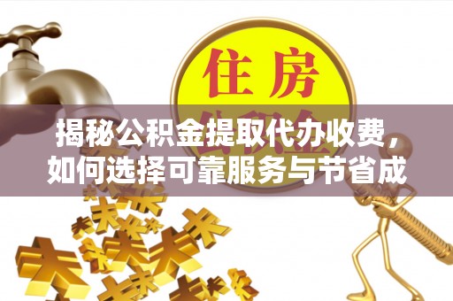 开化揭秘公积金提取代办收费，如何选择可靠服务与节省成本？