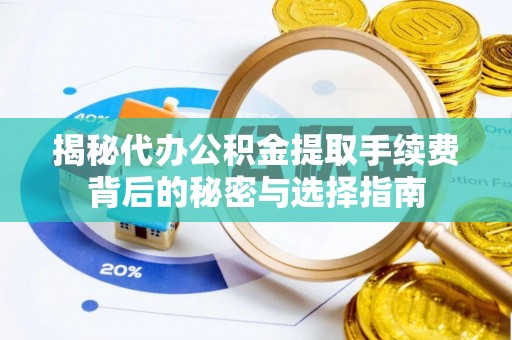 开化揭秘代办公积金提取手续费背后的秘密与选择指南