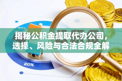 开化揭秘公积金提取代办公司，选择、风险与合法合规全解析