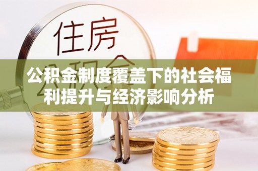 开化公积金制度覆盖下的社会福利提升与经济影响分析
