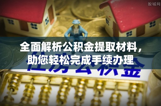 开化全面解析公积金提取材料，助您轻松完成手续办理