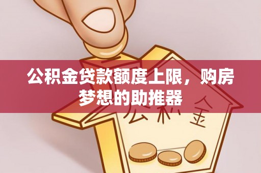 开化公积金贷款额度上限，购房梦想的助推器