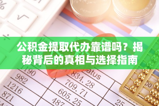 开化公积金提取代办靠谱吗？揭秘背后的真相与选择指南