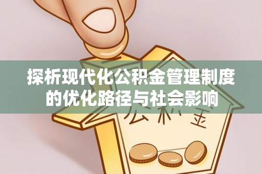 开化探析现代化公积金管理制度的优化路径与社会影响