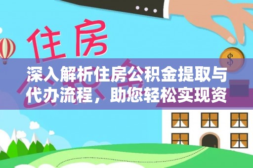 开化深入解析住房公积金提取与代办流程，助您轻松实现资金利用最大化
