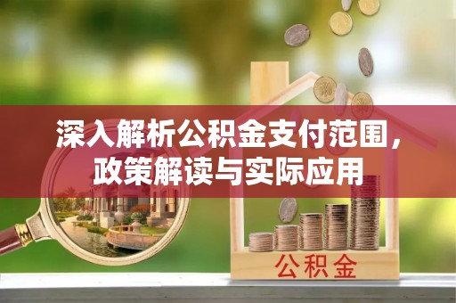 开化深入解析公积金支付范围，政策解读与实际应用