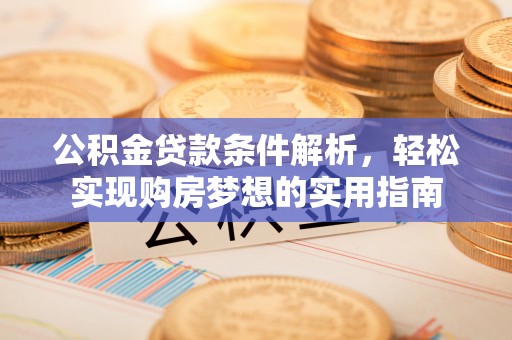 开化公积金贷款条件解析，轻松实现购房梦想的实用指南