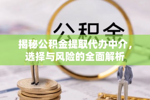 开化揭秘公积金提取代办中介，选择与风险的全面解析