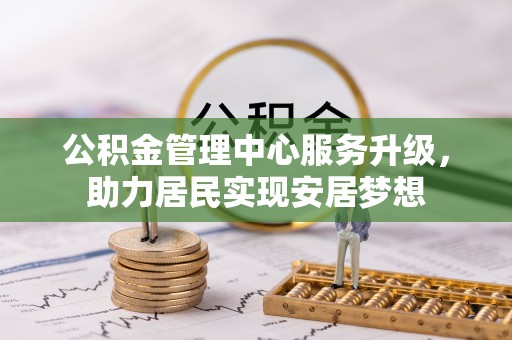 开化公积金管理中心服务升级，助力居民实现安居梦想