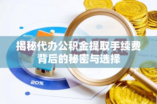 开化揭秘代办公积金提取手续费背后的秘密与选择