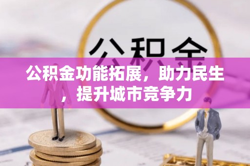 开化公积金功能拓展，助力民生，提升城市竞争力