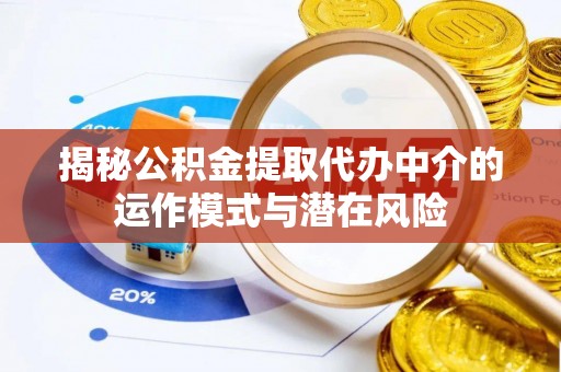 开化揭秘公积金提取代办中介的运作模式与潜在风险