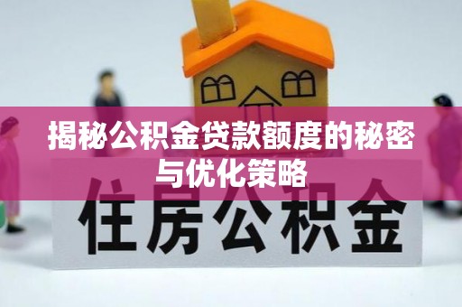 开化揭秘公积金贷款额度的秘密与优化策略