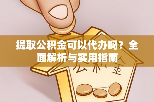 开化提取公积金可以代办吗？全面解析与实用指南
