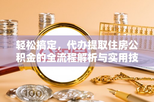 开化轻松搞定，代办提取住房公积金的全流程解析与实用技巧