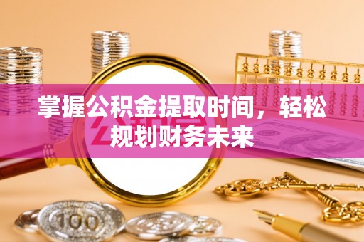 开化掌握公积金提取时间，轻松规划财务未来
