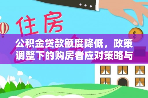 开化公积金贷款额度降低，政策调整下的购房者应对策略与未来趋势