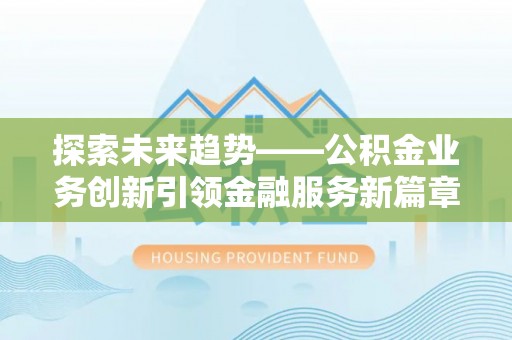 开化探索未来趋势——公积金业务创新引领金融服务新篇章
