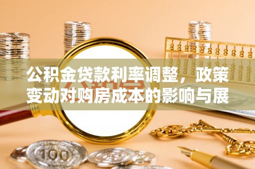 开化公积金贷款利率调整，政策变动对购房成本的影响与展望
