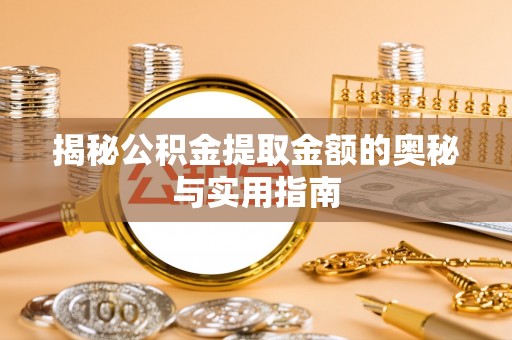 开化揭秘公积金提取金额的奥秘与实用指南