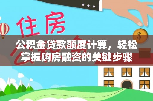 开化公积金贷款额度计算，轻松掌握购房融资的关键步骤