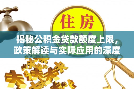 开化揭秘公积金贷款额度上限，政策解读与实际应用的深度分析