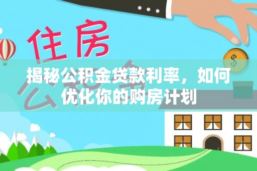 开化揭秘公积金贷款利率，如何优化你的购房计划