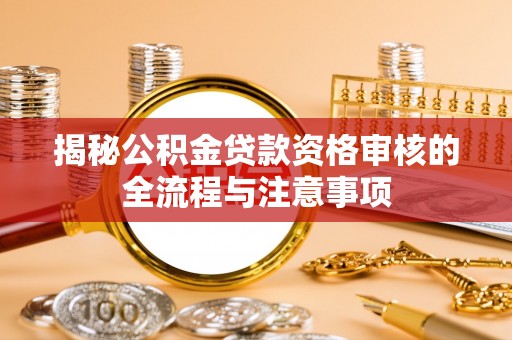 开化揭秘公积金贷款资格审核的全流程与注意事项