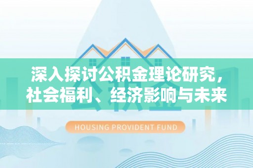 开化深入探讨公积金理论研究，社会福利、经济影响与未来展望
