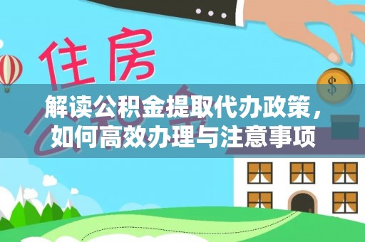 开化解读公积金提取代办政策，如何高效办理与注意事项