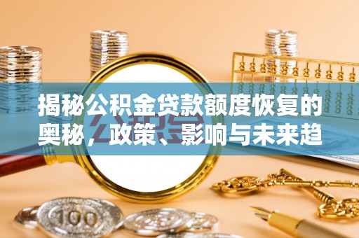 开化揭秘公积金贷款额度恢复的奥秘，政策、影响与未来趋势