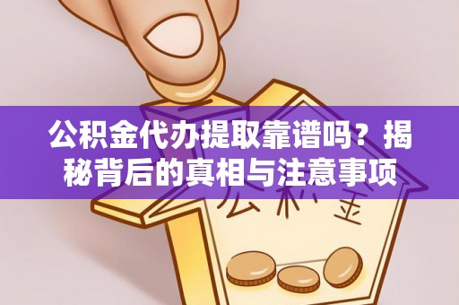 开化公积金代办提取靠谱吗？揭秘背后的真相与注意事项