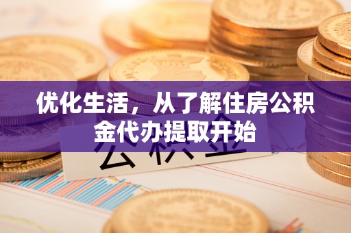 开化优化生活，从了解住房公积金代办提取开始