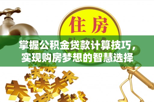 开化掌握公积金贷款计算技巧，实现购房梦想的智慧选择